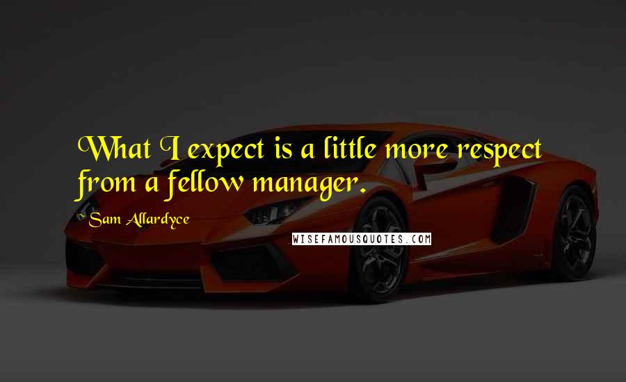 Sam Allardyce Quotes: What I expect is a little more respect from a fellow manager.