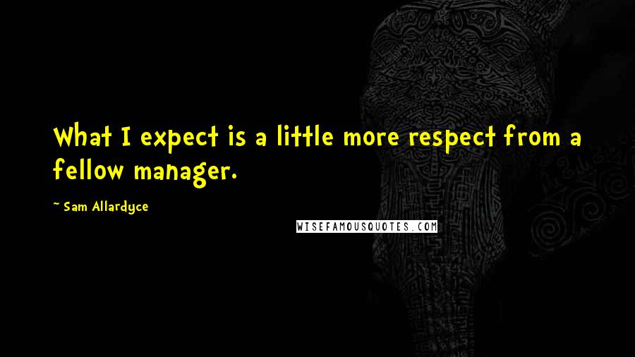 Sam Allardyce Quotes: What I expect is a little more respect from a fellow manager.