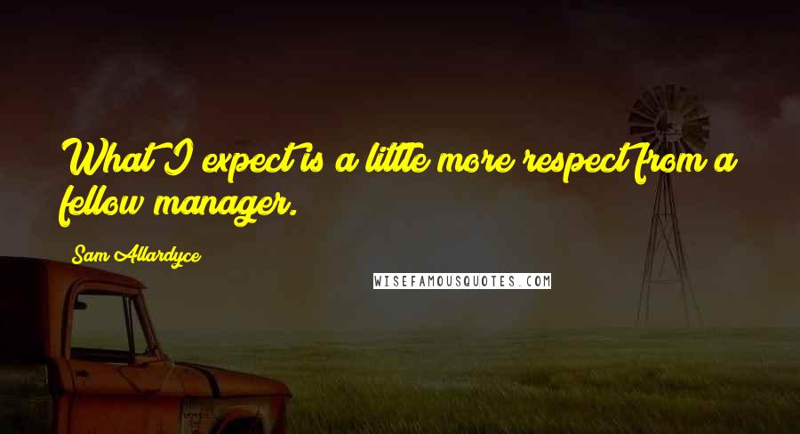 Sam Allardyce Quotes: What I expect is a little more respect from a fellow manager.