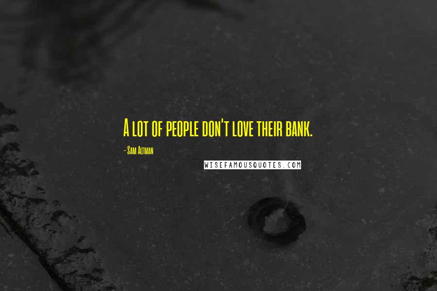 Sam Altman Quotes: A lot of people don't love their bank.