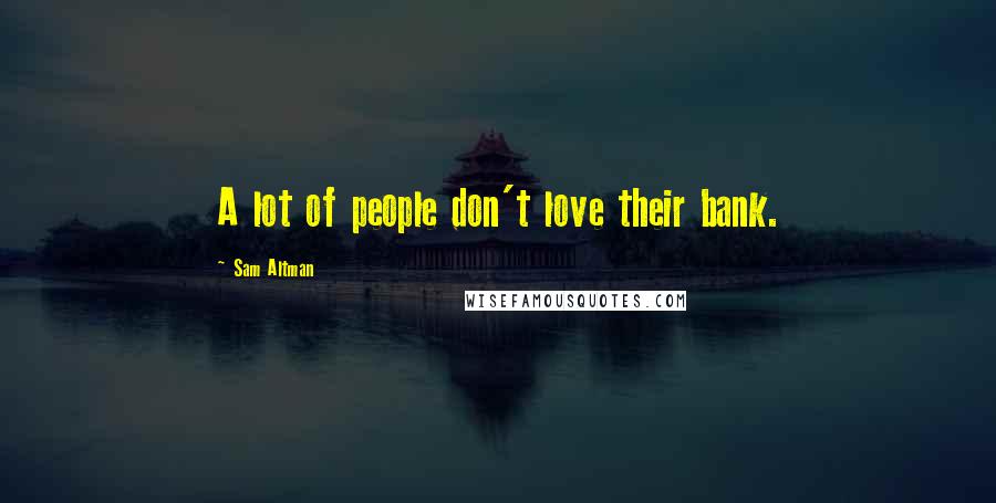 Sam Altman Quotes: A lot of people don't love their bank.