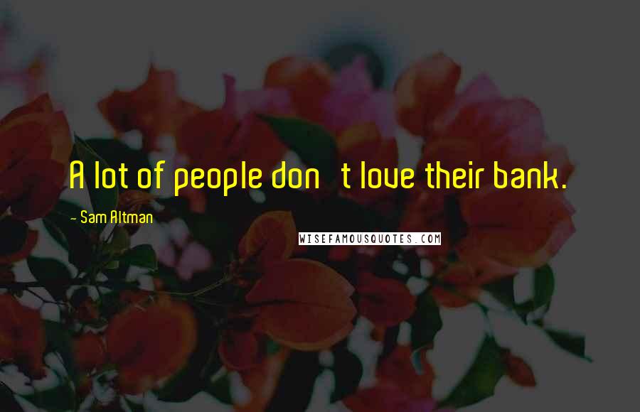 Sam Altman Quotes: A lot of people don't love their bank.