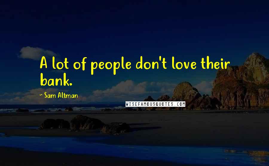 Sam Altman Quotes: A lot of people don't love their bank.