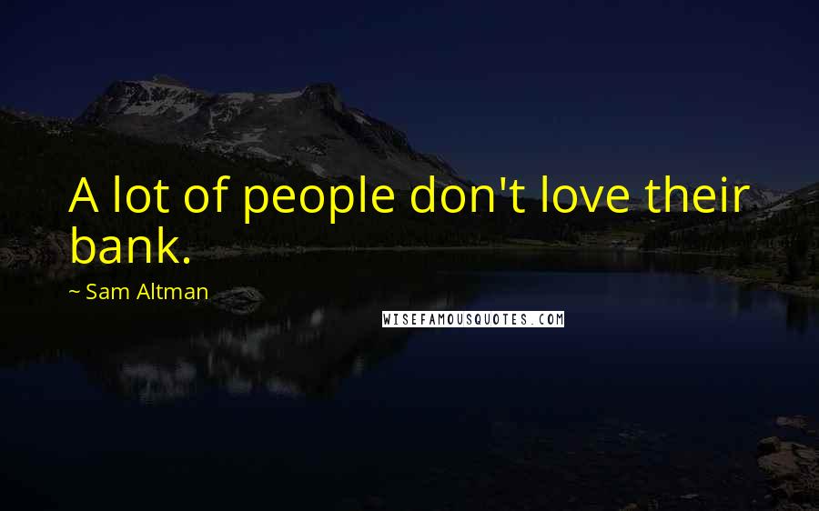 Sam Altman Quotes: A lot of people don't love their bank.