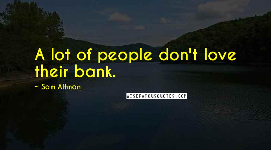 Sam Altman Quotes: A lot of people don't love their bank.