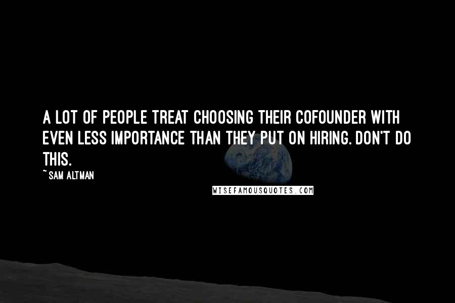 Sam Altman Quotes: A lot of people treat choosing their cofounder with even less importance than they put on hiring. Don't do this.