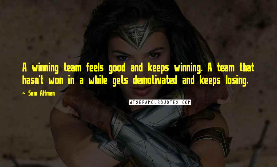 Sam Altman Quotes: A winning team feels good and keeps winning. A team that hasn't won in a while gets demotivated and keeps losing.