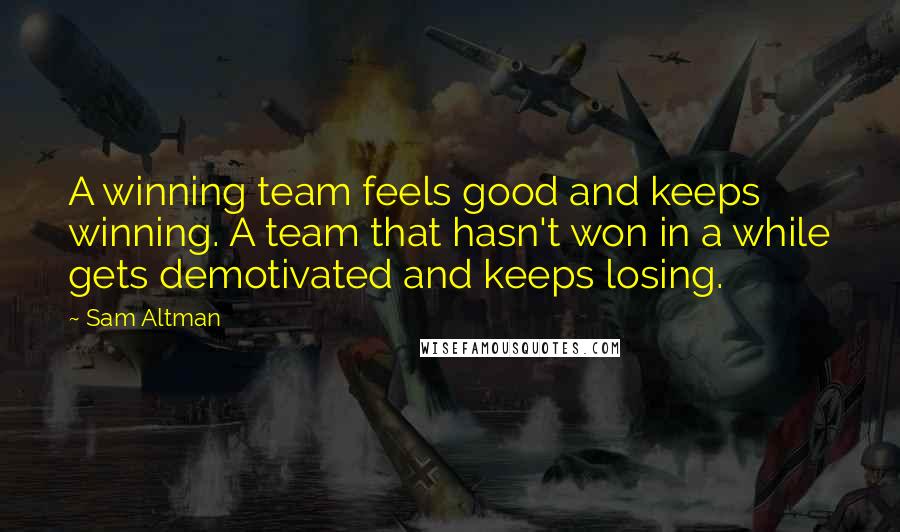 Sam Altman Quotes: A winning team feels good and keeps winning. A team that hasn't won in a while gets demotivated and keeps losing.