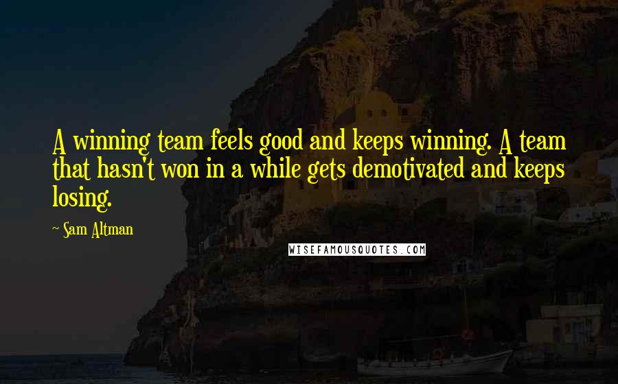 Sam Altman Quotes: A winning team feels good and keeps winning. A team that hasn't won in a while gets demotivated and keeps losing.