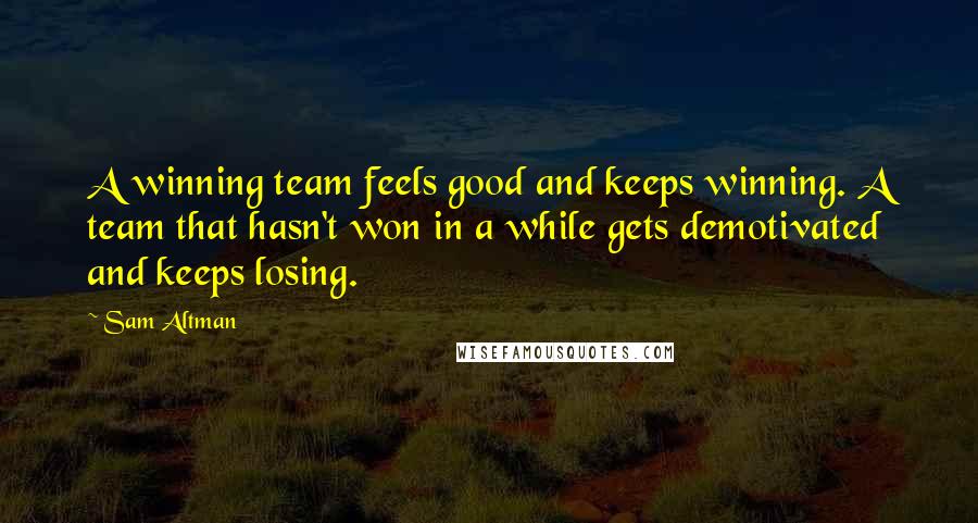 Sam Altman Quotes: A winning team feels good and keeps winning. A team that hasn't won in a while gets demotivated and keeps losing.