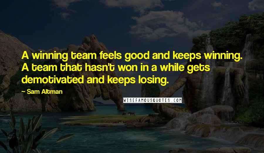 Sam Altman Quotes: A winning team feels good and keeps winning. A team that hasn't won in a while gets demotivated and keeps losing.
