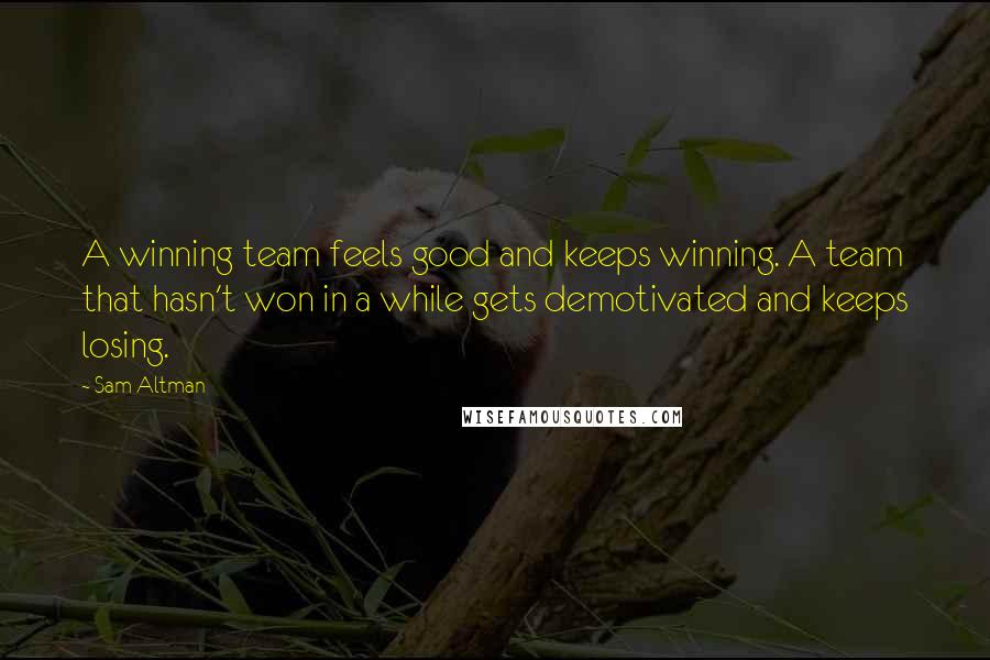 Sam Altman Quotes: A winning team feels good and keeps winning. A team that hasn't won in a while gets demotivated and keeps losing.