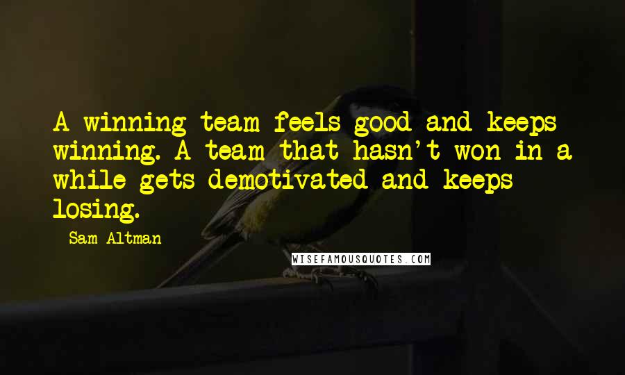 Sam Altman Quotes: A winning team feels good and keeps winning. A team that hasn't won in a while gets demotivated and keeps losing.