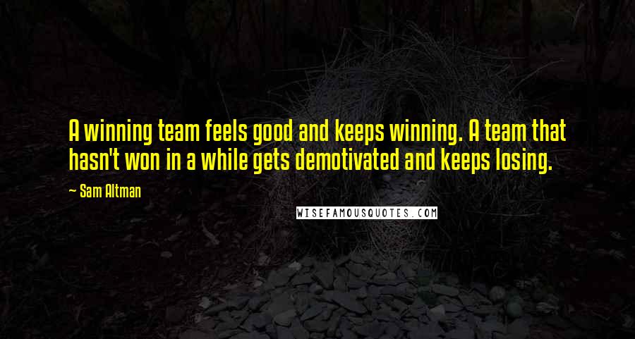 Sam Altman Quotes: A winning team feels good and keeps winning. A team that hasn't won in a while gets demotivated and keeps losing.