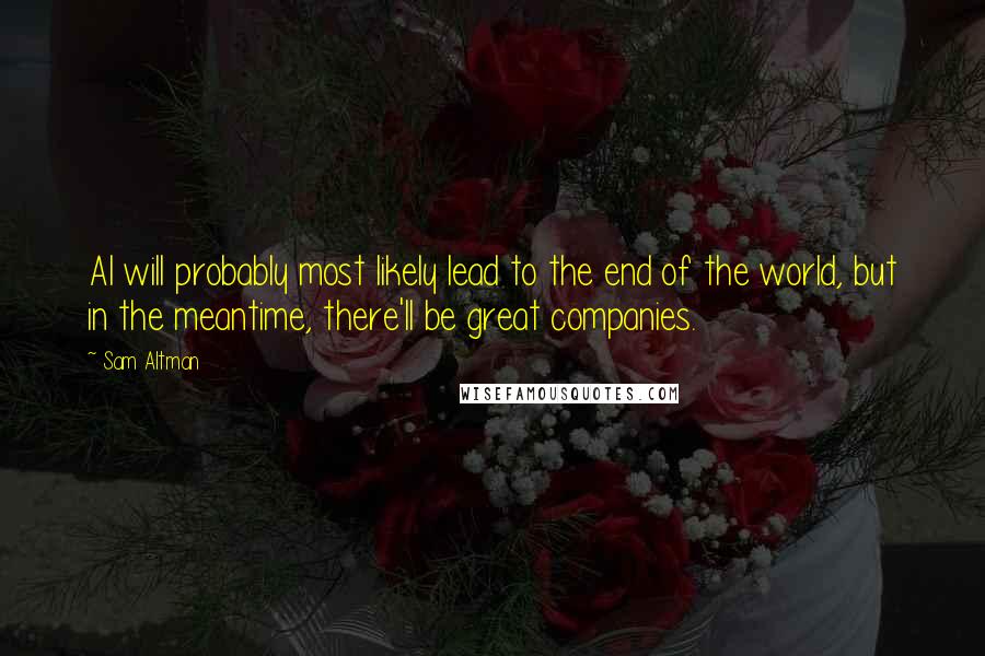Sam Altman Quotes: AI will probably most likely lead to the end of the world, but in the meantime, there'll be great companies.
