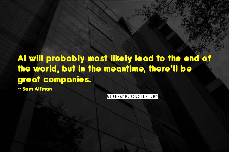 Sam Altman Quotes: AI will probably most likely lead to the end of the world, but in the meantime, there'll be great companies.