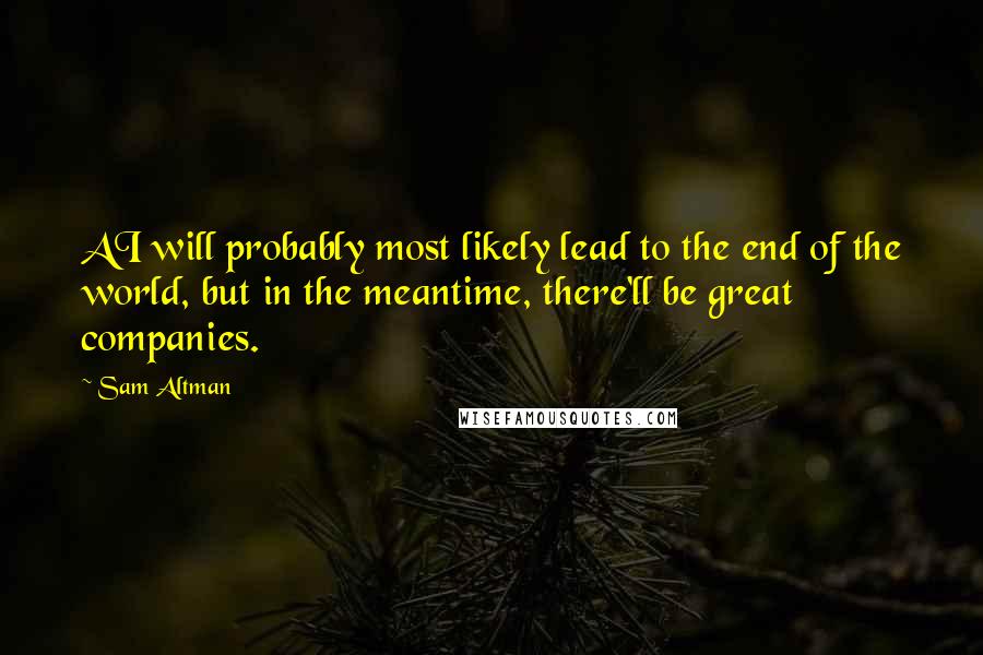 Sam Altman Quotes: AI will probably most likely lead to the end of the world, but in the meantime, there'll be great companies.