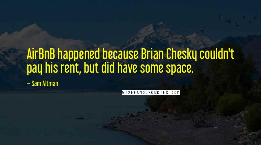 Sam Altman Quotes: AirBnB happened because Brian Chesky couldn't pay his rent, but did have some space.