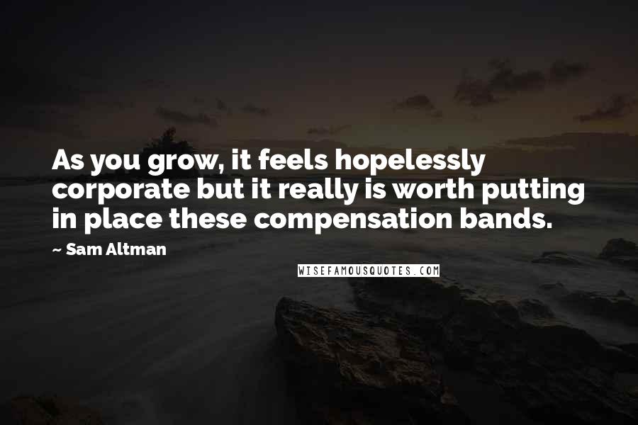 Sam Altman Quotes: As you grow, it feels hopelessly corporate but it really is worth putting in place these compensation bands.