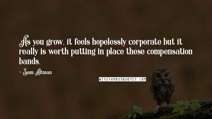 Sam Altman Quotes: As you grow, it feels hopelessly corporate but it really is worth putting in place these compensation bands.