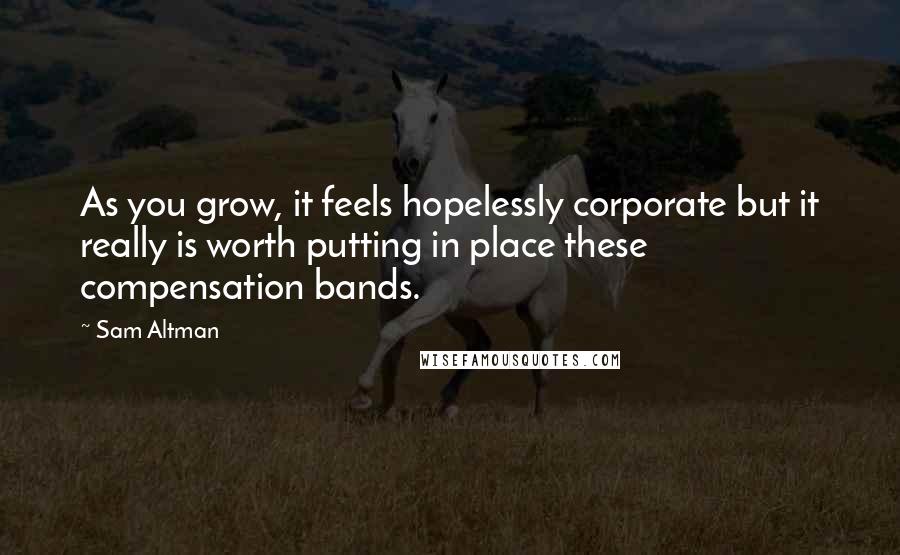 Sam Altman Quotes: As you grow, it feels hopelessly corporate but it really is worth putting in place these compensation bands.