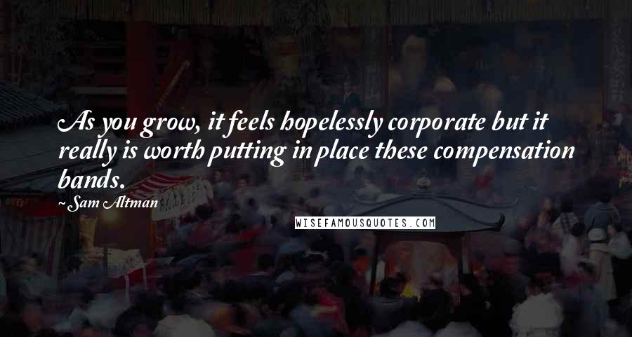 Sam Altman Quotes: As you grow, it feels hopelessly corporate but it really is worth putting in place these compensation bands.