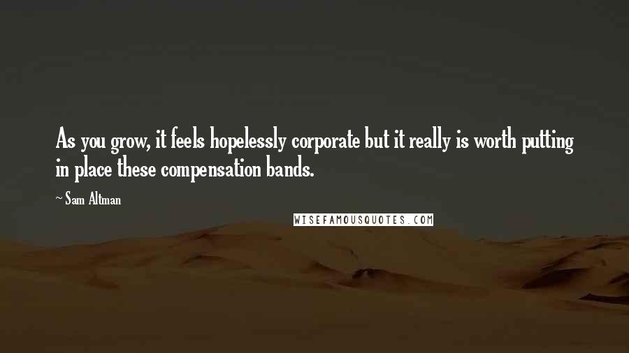 Sam Altman Quotes: As you grow, it feels hopelessly corporate but it really is worth putting in place these compensation bands.