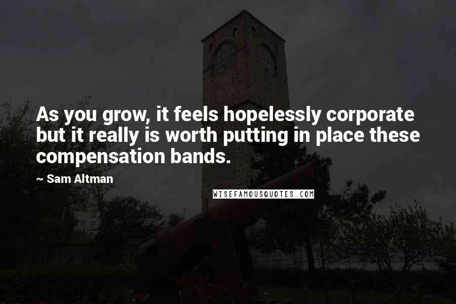 Sam Altman Quotes: As you grow, it feels hopelessly corporate but it really is worth putting in place these compensation bands.