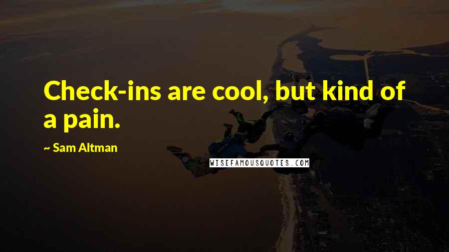 Sam Altman Quotes: Check-ins are cool, but kind of a pain.