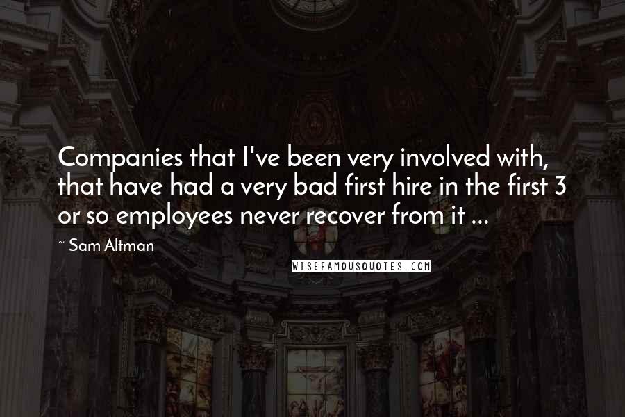 Sam Altman Quotes: Companies that I've been very involved with, that have had a very bad first hire in the first 3 or so employees never recover from it ...