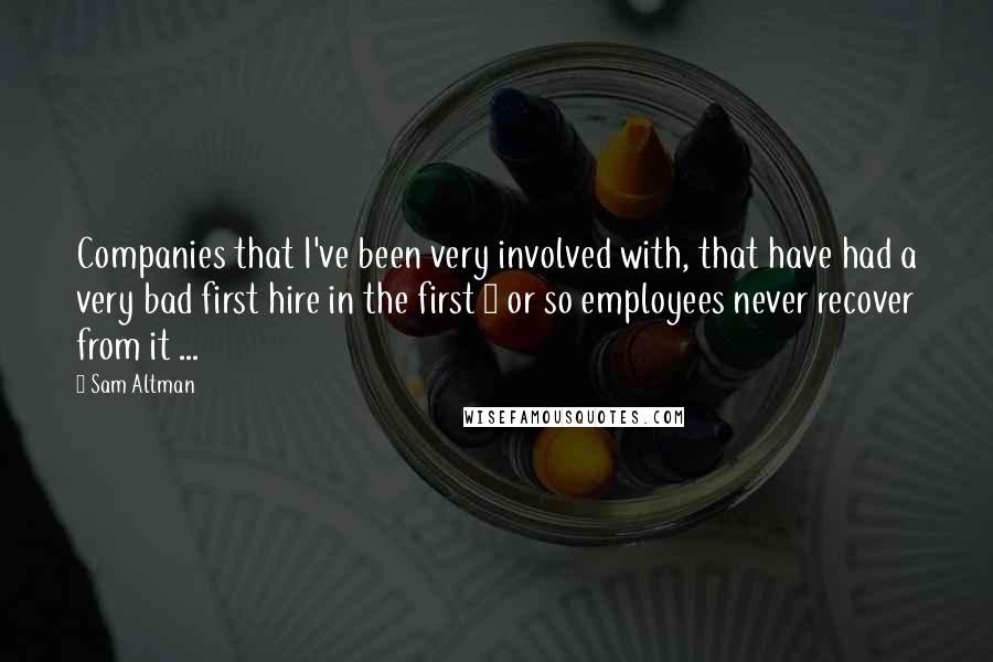 Sam Altman Quotes: Companies that I've been very involved with, that have had a very bad first hire in the first 3 or so employees never recover from it ...