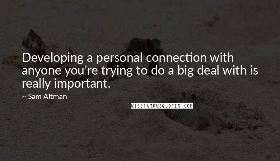 Sam Altman Quotes: Developing a personal connection with anyone you're trying to do a big deal with is really important.