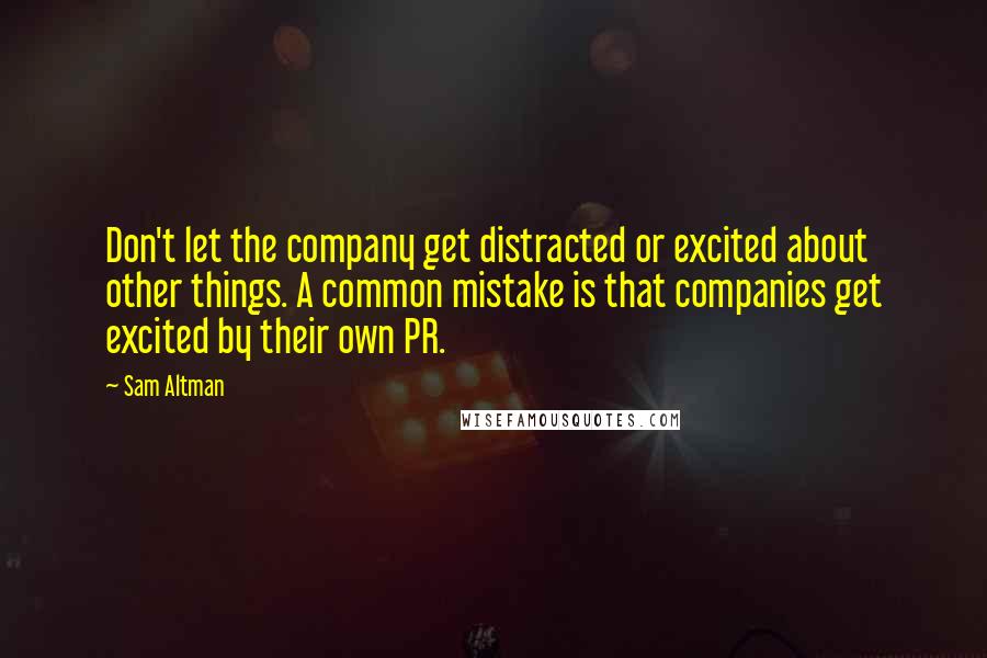 Sam Altman Quotes: Don't let the company get distracted or excited about other things. A common mistake is that companies get excited by their own PR.