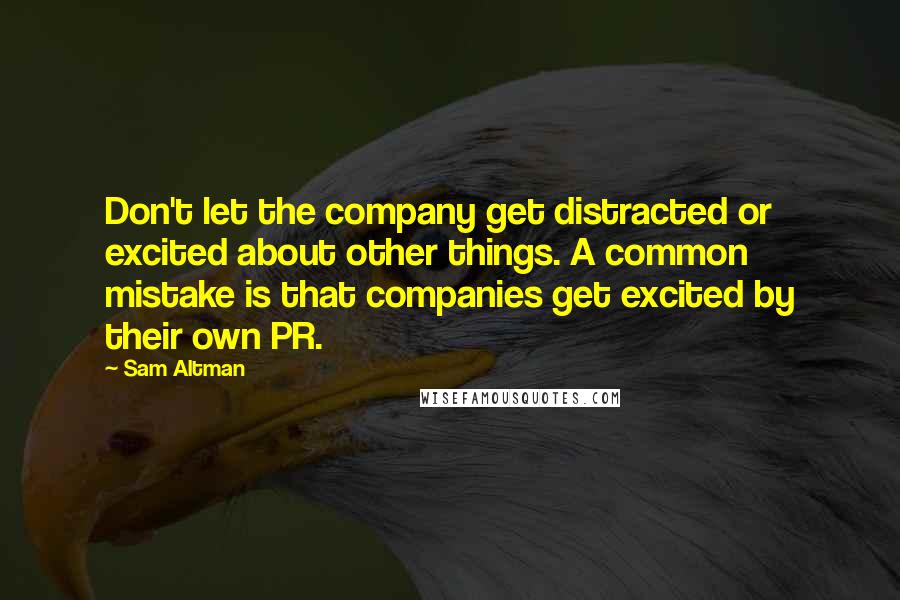 Sam Altman Quotes: Don't let the company get distracted or excited about other things. A common mistake is that companies get excited by their own PR.