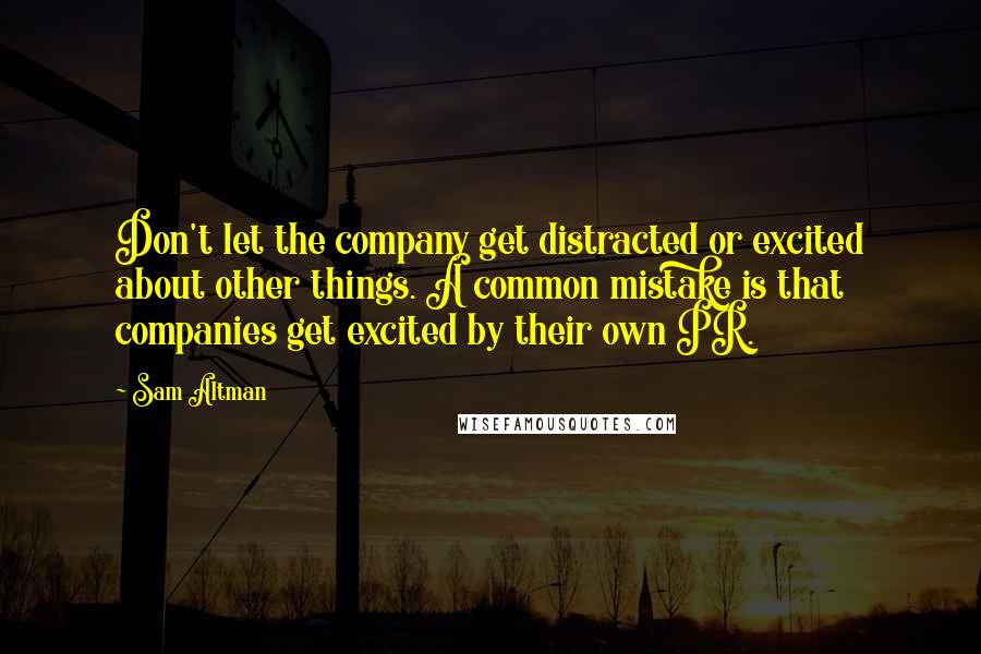 Sam Altman Quotes: Don't let the company get distracted or excited about other things. A common mistake is that companies get excited by their own PR.