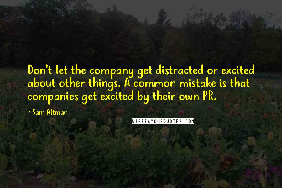 Sam Altman Quotes: Don't let the company get distracted or excited about other things. A common mistake is that companies get excited by their own PR.