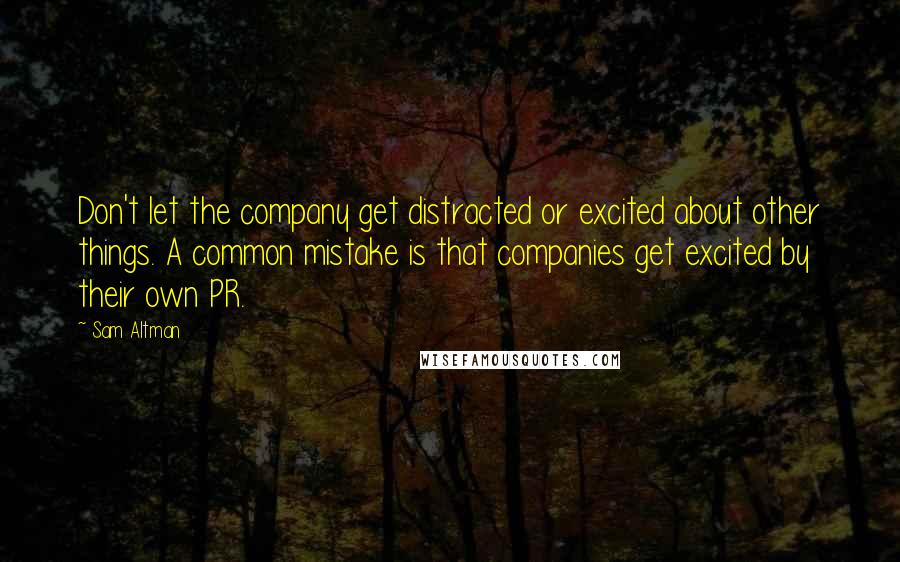 Sam Altman Quotes: Don't let the company get distracted or excited about other things. A common mistake is that companies get excited by their own PR.