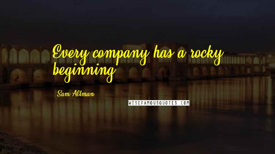 Sam Altman Quotes: Every company has a rocky beginning.