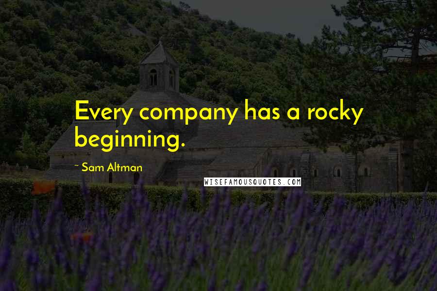 Sam Altman Quotes: Every company has a rocky beginning.