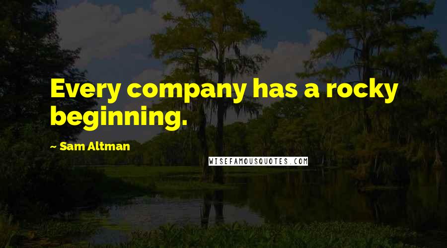 Sam Altman Quotes: Every company has a rocky beginning.