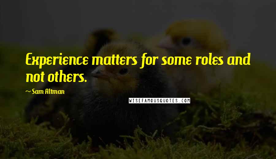 Sam Altman Quotes: Experience matters for some roles and not others.