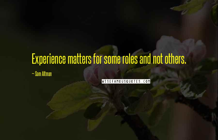 Sam Altman Quotes: Experience matters for some roles and not others.