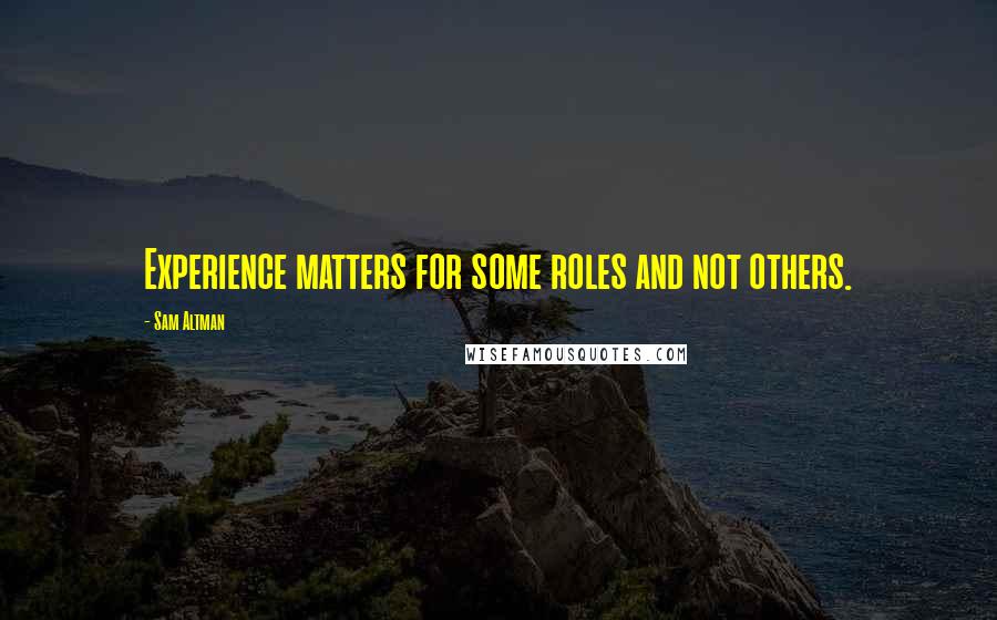 Sam Altman Quotes: Experience matters for some roles and not others.