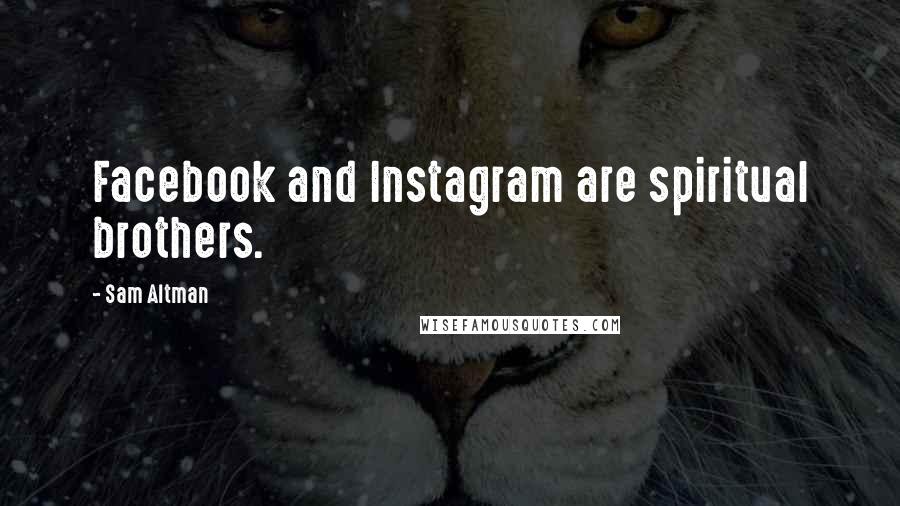 Sam Altman Quotes: Facebook and Instagram are spiritual brothers.