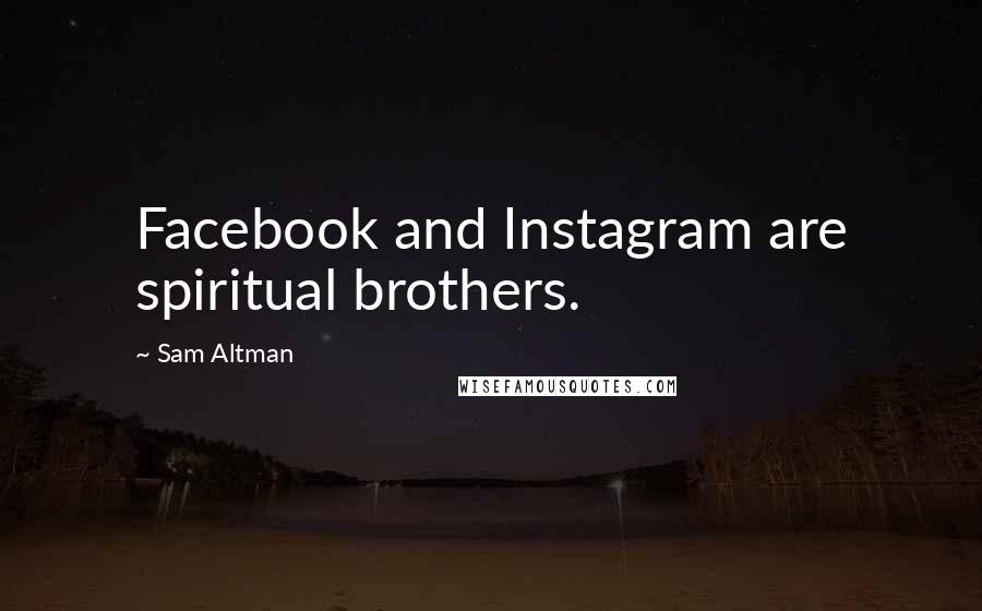 Sam Altman Quotes: Facebook and Instagram are spiritual brothers.
