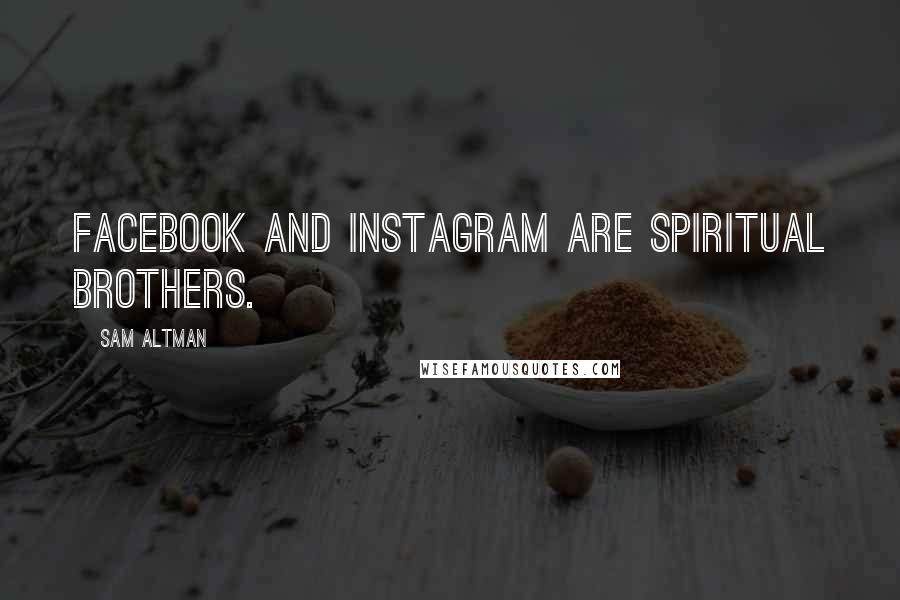 Sam Altman Quotes: Facebook and Instagram are spiritual brothers.