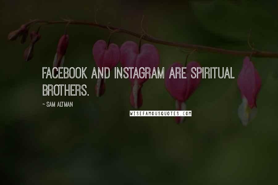 Sam Altman Quotes: Facebook and Instagram are spiritual brothers.