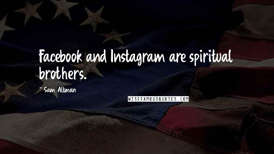 Sam Altman Quotes: Facebook and Instagram are spiritual brothers.