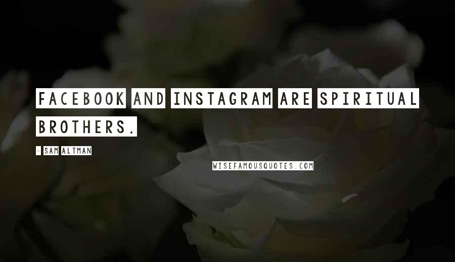 Sam Altman Quotes: Facebook and Instagram are spiritual brothers.