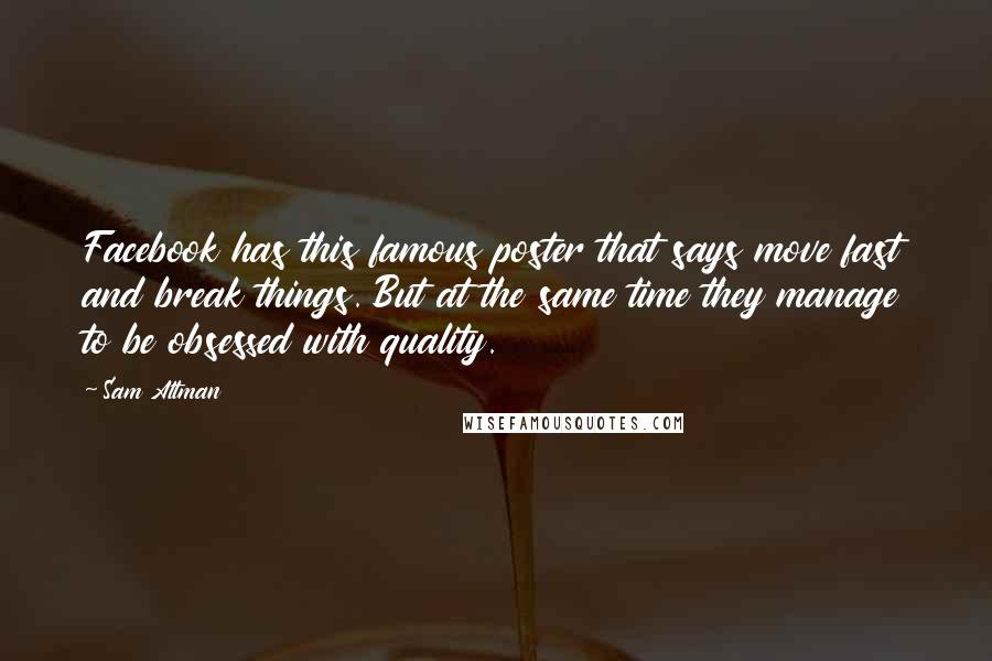 Sam Altman Quotes: Facebook has this famous poster that says move fast and break things. But at the same time they manage to be obsessed with quality.